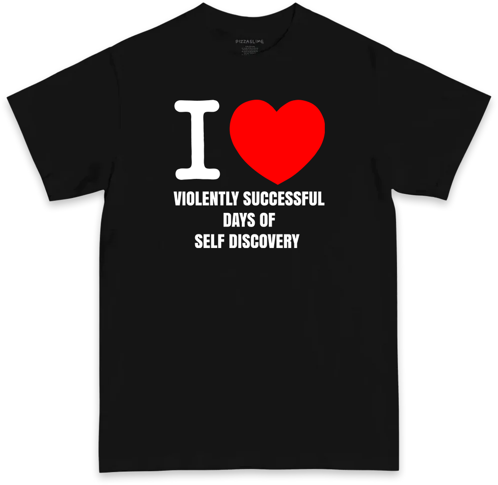 I Love Violently Successful Days of Self Discovery (BLACK & WHITE T-shirt)